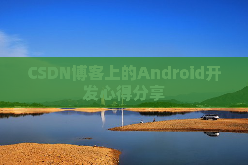 CSDN博客上的Android开发心得分享
